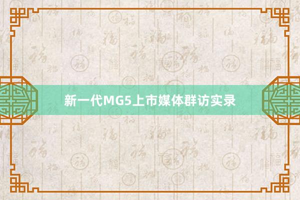新一代MG5上市媒体群访实录