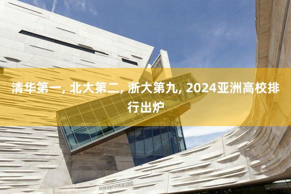 清华第一, 北大第二, 浙大第九, 2024亚洲高校排行出炉