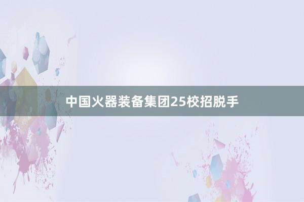 中国火器装备集团25校招脱手
