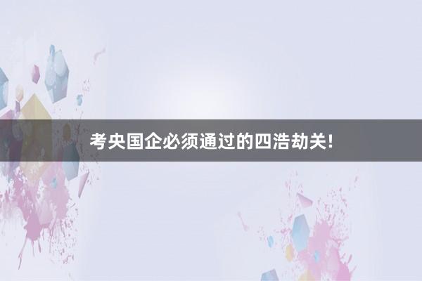 考央国企必须通过的四浩劫关!