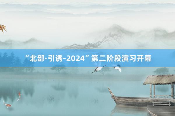 “北部·引诱-2024”第二阶段演习开幕