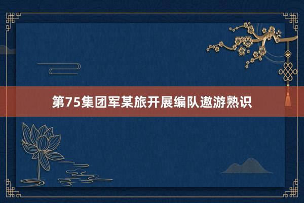 第75集团军某旅开展编队遨游熟识