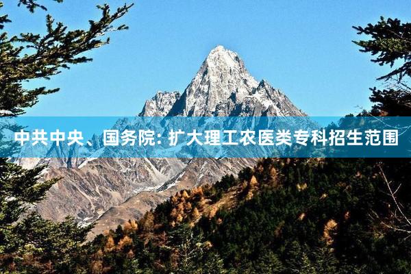 中共中央、国务院: 扩大理工农医类专科招生范围