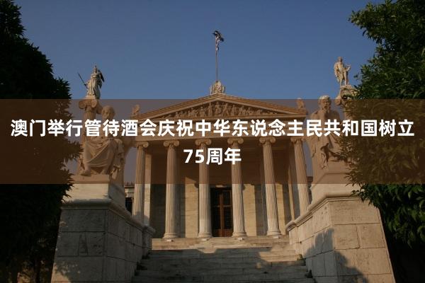 澳门举行管待酒会庆祝中华东说念主民共和国树立75周年
