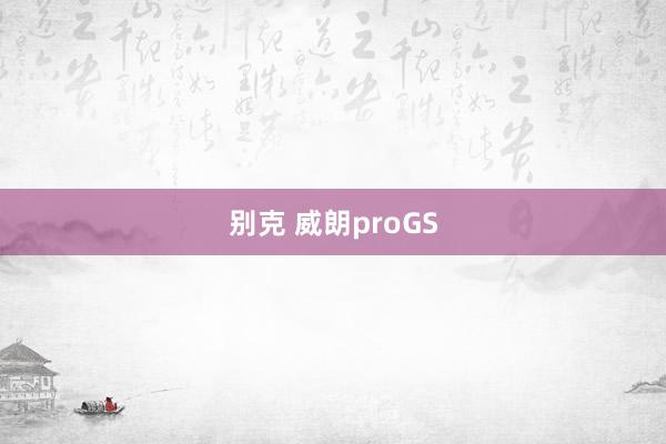 别克 威朗proGS