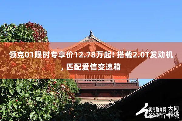 领克01限时专享价12.78万起! 搭载2.0T发动机, 匹配爱信变速箱