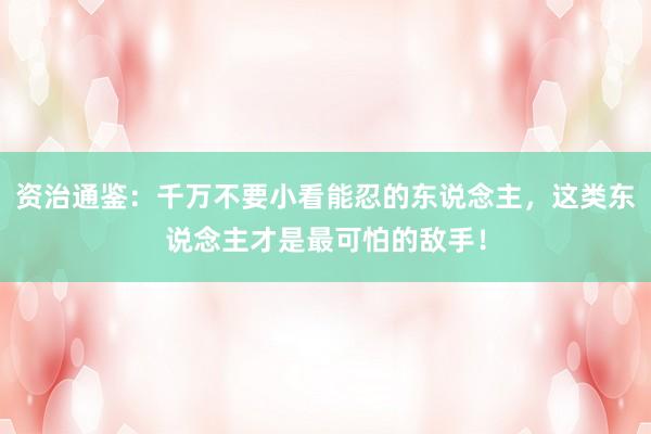 资治通鉴：千万不要小看能忍的东说念主，这类东说念主才是最可怕的敌手！
