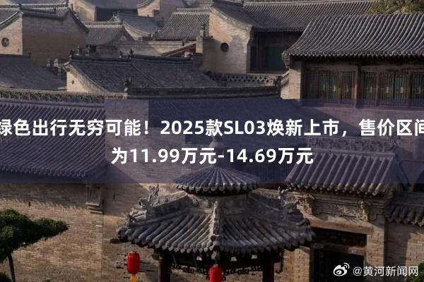 绿色出行无穷可能！2025款SL03焕新上市，售价区间为11.99万元-14.69万元