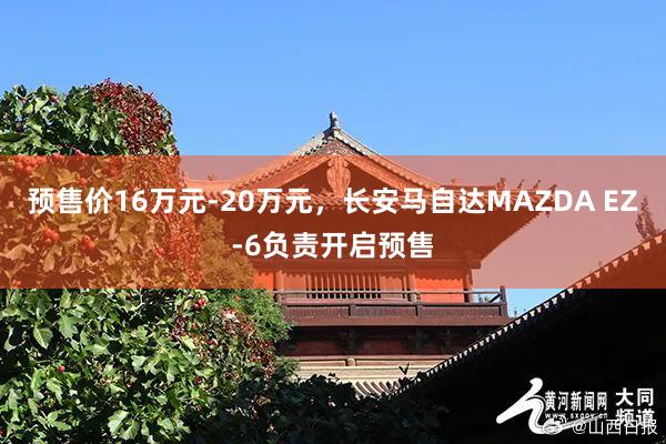 预售价16万元-20万元，长安马自达MAZDA EZ-6负责开启预售