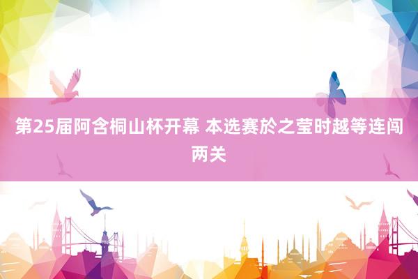 第25届阿含桐山杯开幕 本选赛於之莹时越等连闯两关