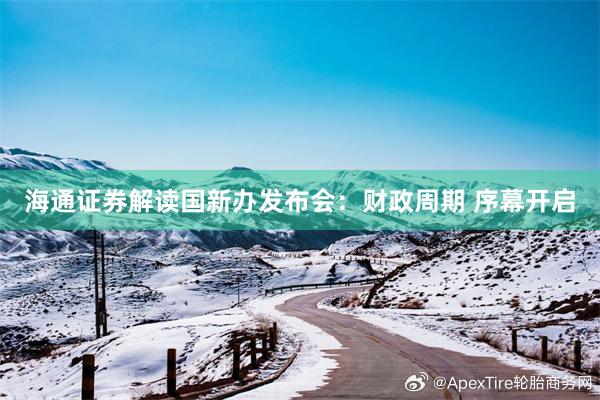 海通证券解读国新办发布会：财政周期 序幕开启