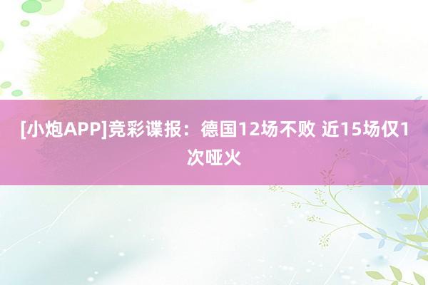 [小炮APP]竞彩谍报：德国12场不败 近15场仅1次哑火
