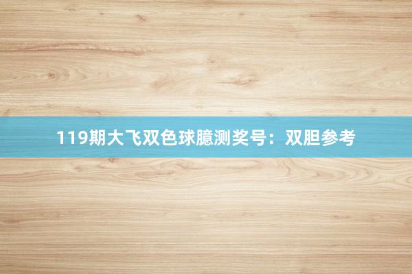 119期大飞双色球臆测奖号：双胆参考