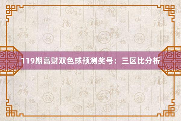 119期高财双色球预测奖号：三区比分析