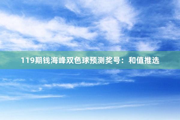 119期钱海峰双色球预测奖号：和值推选