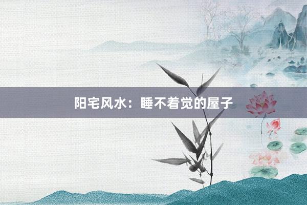 阳宅风水：睡不着觉的屋子