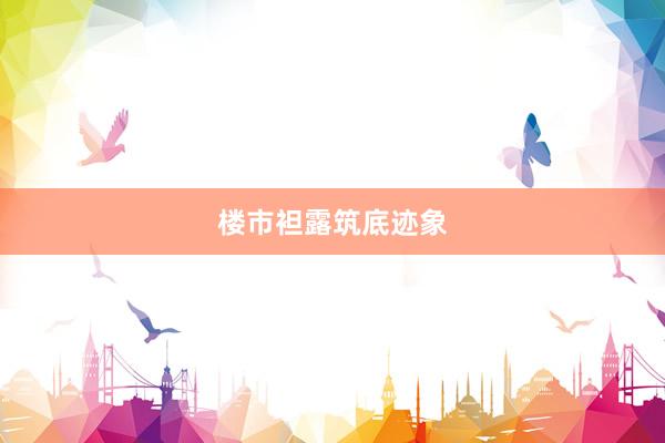 楼市袒露筑底迹象