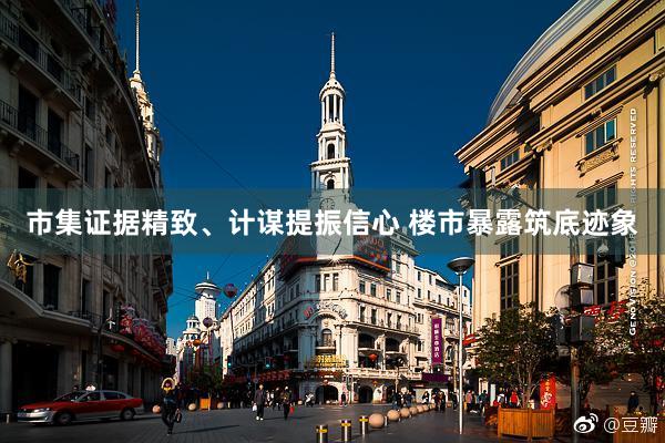 市集证据精致、计谋提振信心 楼市暴露筑底迹象