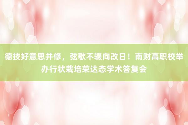 德技好意思并修，弦歌不辍向改日！南财高职校举办行状栽培荣达态学术答复会