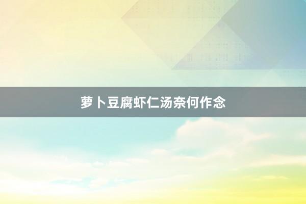 萝卜豆腐虾仁汤奈何作念