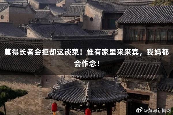莫得长者会拒却这谈菜！惟有家里来来宾，我妈都会作念！