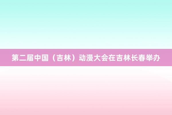 第二届中国（吉林）动漫大会在吉林长春举办