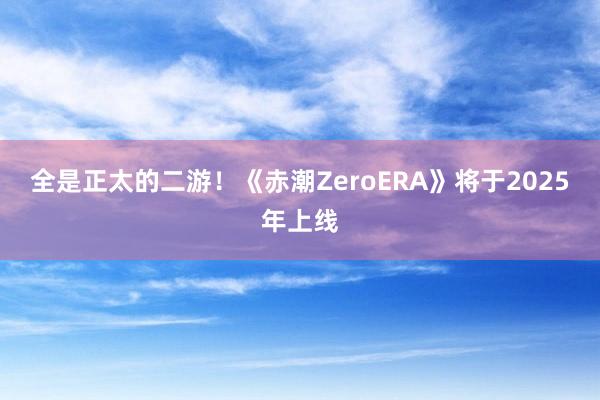 全是正太的二游！《赤潮ZeroERA》将于2025年上线