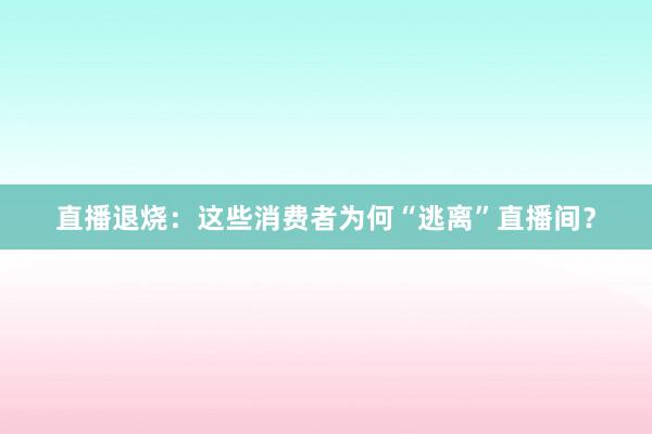 直播退烧：这些消费者为何“逃离”直播间？