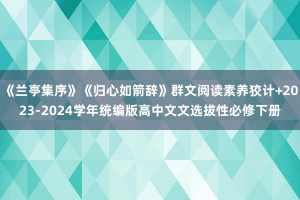 《兰亭集序》《归心如箭辞》群文阅读素养狡计+2023-2024学年统编版高中文文选拔性必修下册