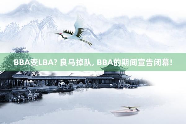 BBA变LBA? 良马掉队, BBA的期间宣告闭幕!