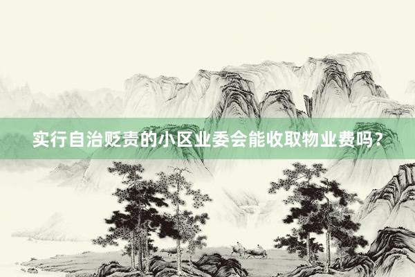 实行自治贬责的小区业委会能收取物业费吗？