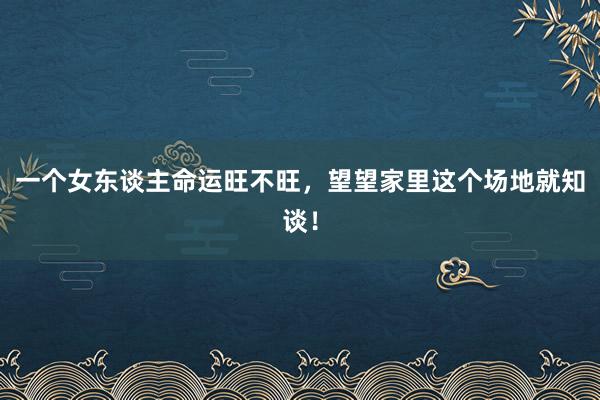 一个女东谈主命运旺不旺，望望家里这个场地就知谈！