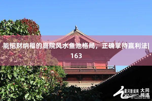 能招财纳福的庭院风水鱼池格局，正确掌持赢利法|163