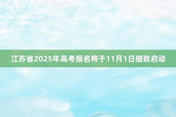 江苏省2025年高考报名将于11月1日细致启动