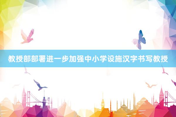 教授部部署进一步加强中小学设施汉字书写教授